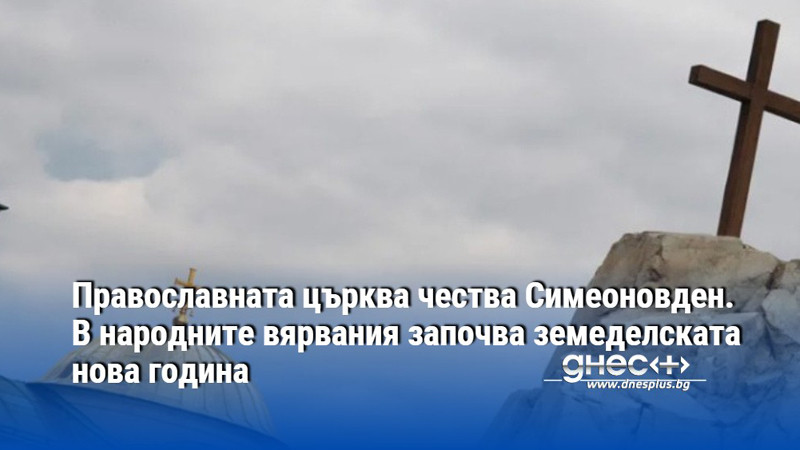 Православната църква чества Симеоновден. В народните вярвания започва земеделската нова година
