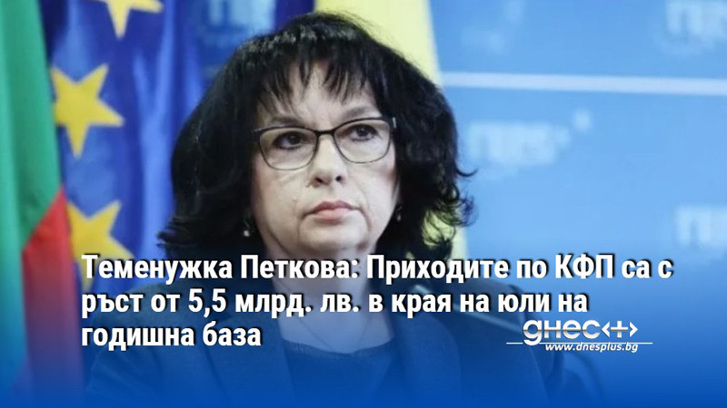Теменужка Петкова: Приходите по КФП са с ръст от 5,5 млрд. лв. в края на юли на годишна база
