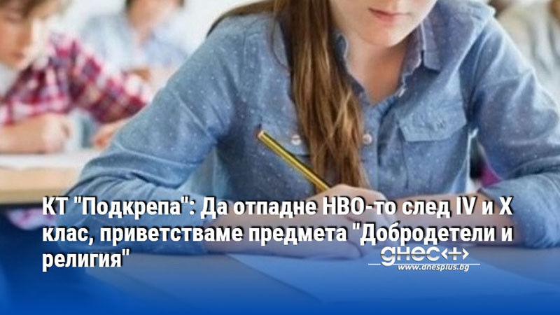 КТ "Подкрепа": Да отпадне НВО-то след IV и X клас, приветстваме предмета "Добродетели и религия"