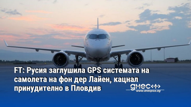 FT: Русия заглушила GPS системата на самолета на фон дер Лайен, кацнал принудително в Пловдив