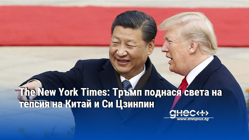 The New York Times: Тръмп поднася света на тепсия на Китай и Си Цзинпин