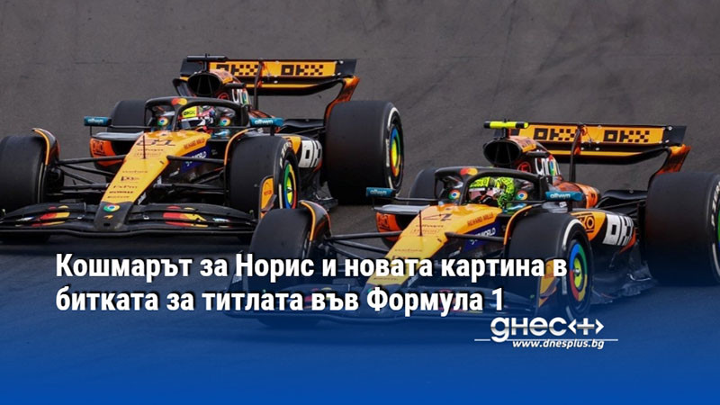 Кошмарът за Норис и новата картина в битката за титлата във Формула 1