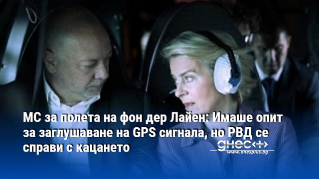 МС за полета на фон дер Лайен: Имаше опит за заглушаване на GPS сигнала, но РВД се справи с кацането