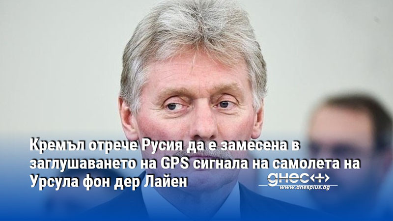 Кремъл отрече Русия да е замесена в заглушаването на GPS сигнала на самолета на Урсула фон дер Лайен