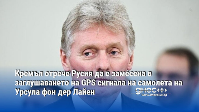 Кремъл отрече Русия да е замесена в заглушаването на GPS сигнала на самолета на Урсула фон дер Лайен