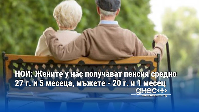 НОИ: Жените у нас получават пенсия средно 27 г. и 5 месеца, мъжете - 20 г. и 1 месец