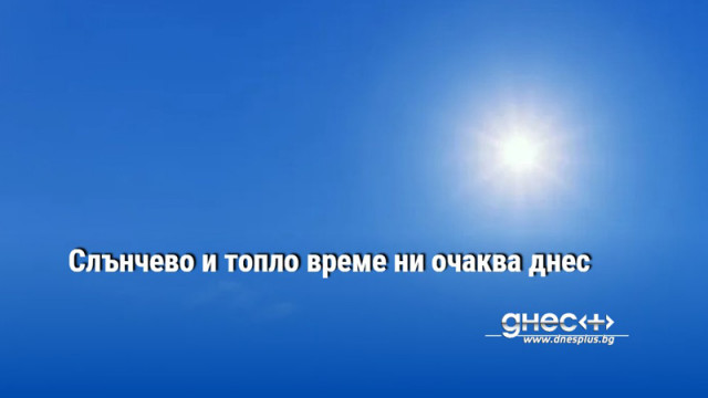 Слънчево и топло време ни очаква днес