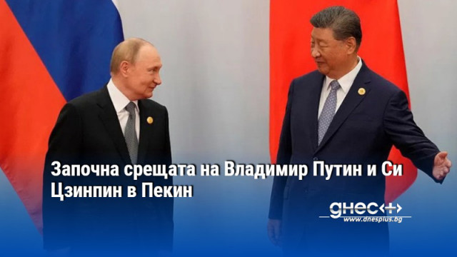 Започна срещата на Владимир Путин и Си Цзинпин в Пекин