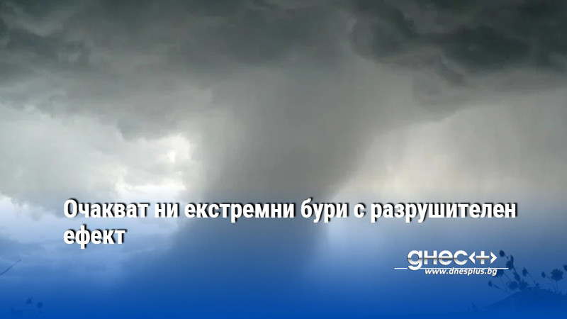 Очакват ни екстремни бури с разрушителен ефект