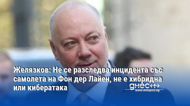 Желязков: Не се разследва инцидента със самолета на Фон дер Лайен, не е хибридна или кибератака