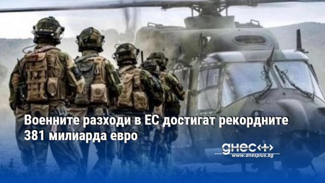 Военните разходи в ЕС достигат рекордните 381 милиарда евро