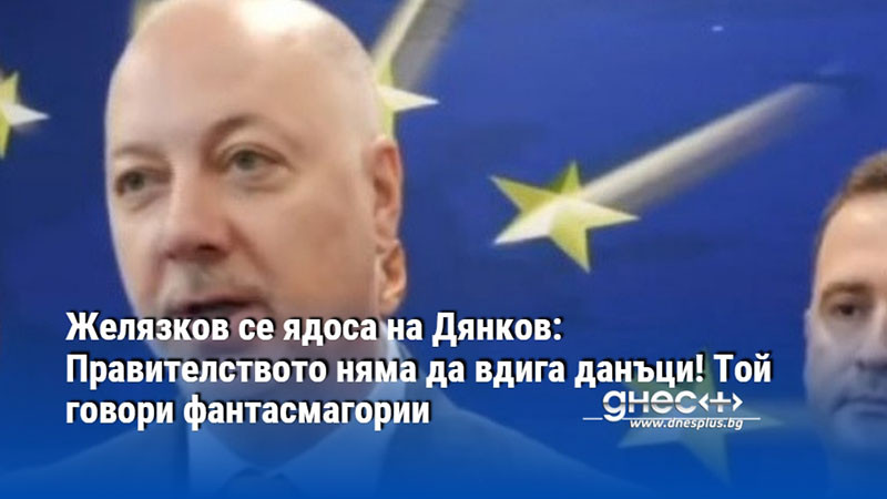 Желязков се ядоса на Дянков: Правителството няма да вдига данъци! Той говори фантасмагории