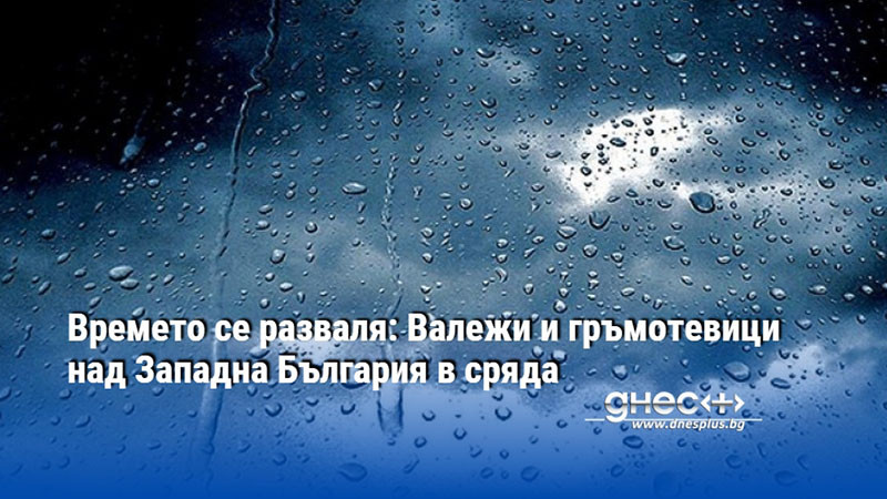 Времето се разваля: Валежи и гръмотевици над Западна България в сряда
