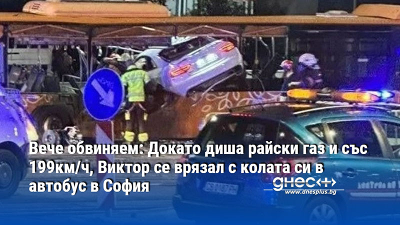 Вече обвиняем: Докато диша райски газ и със 199км/ч, Виктор се врязал с колата си в автобус в София