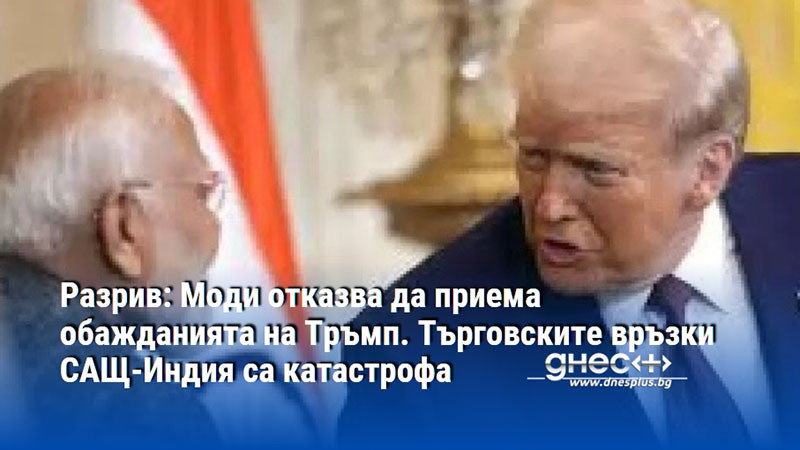Разрив: Моди отказва да приема обажданията на Тръмп. Търговските връзки САЩ-Индия са катастрофа