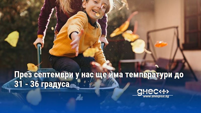 През септември у нас ще има температури до 31 - 36 градуса