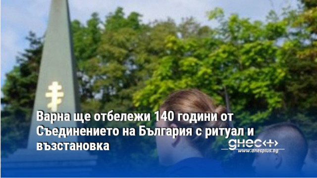 Варна ще отбележи 140 години от Съединението на България с ритуал и възстановка