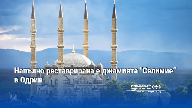 Напълно реставрирана е джамията "Селимие“ в Одрин
