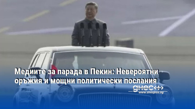 Медиите за парада в Пекин: Невероятни оръжия и мощни политически послания