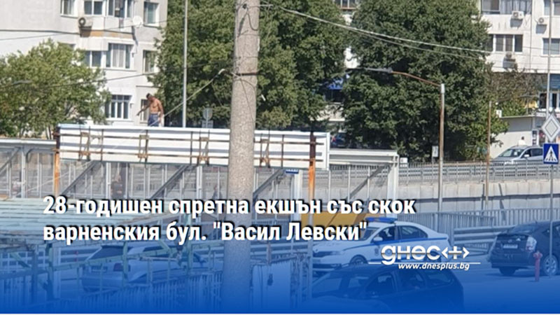 28-годишен спретна екшън със скок на варненския бул. "Васил Левски"