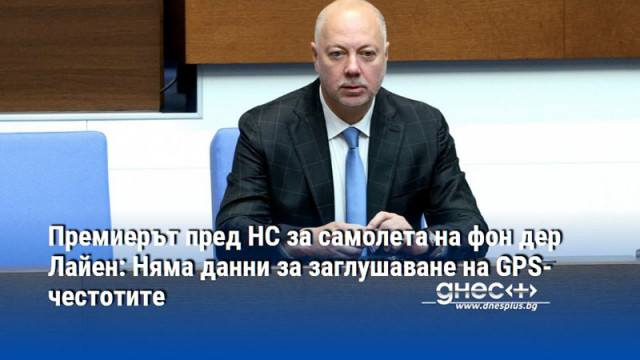 Премиерът пред НС за самолета на фон дер Лайен: Няма данни за заглушаване на GPS-честотите