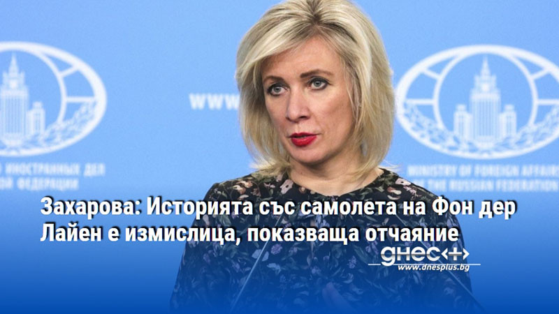 Захарова: Историята със самолета на Фон дер Лайен е измислица, показваща отчаяние