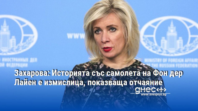 Захарова: Историята със самолета на Фон дер Лайен е измислица, показваща отчаяние