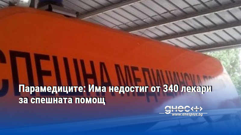 Парамедиците: Има недостиг от 340 лекари за спешната помощ