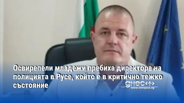 Освирепели младежи пребиха директора на полицията в Русе, който е в критично тежко състояние