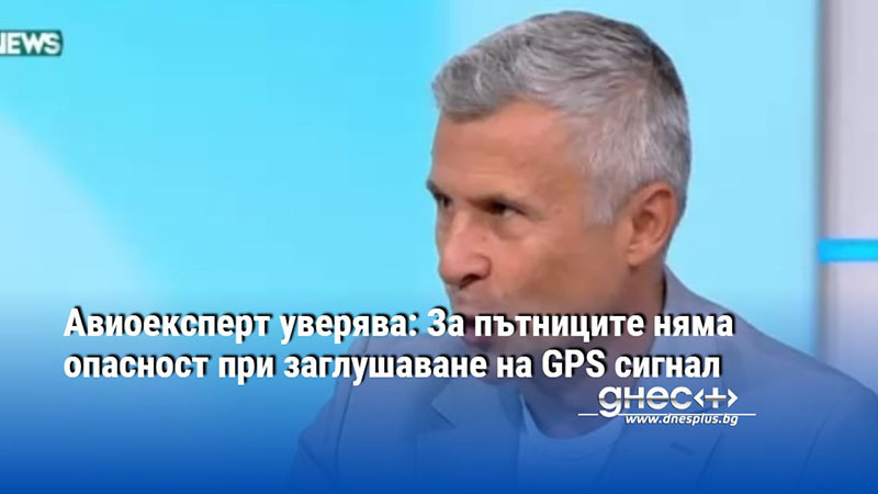 Авиоексперт уверява: За пътниците няма опасност при заглушаване на GPS сигнал