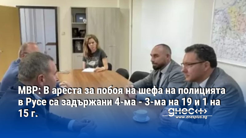 МВР: В ареста за побоя на шефа на полицията в Русе са задържани 4-ма - 3-ма на 19 и 1 на 15 г.