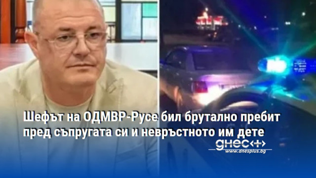 Шефът на ОДМВР-Русе бил брутално пребит пред съпругата си и невръстното им дете