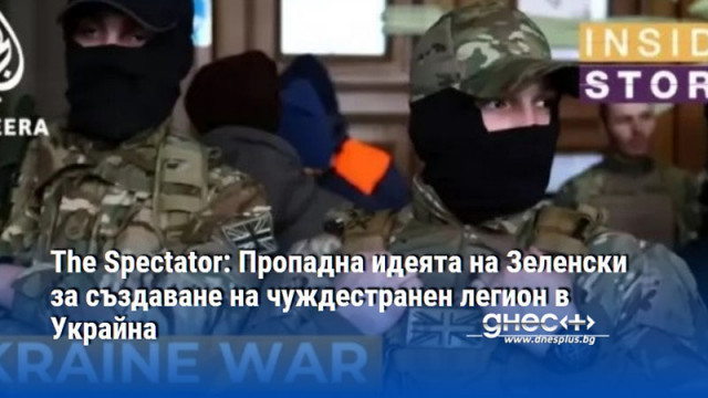 The Spectator: Пропадна идеята на Зеленски за създаване на чуждестранен легион в Украйна