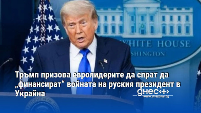 Тръмп призова евролидерите да спрат да „финансират“ войната на руския президент в Украйна