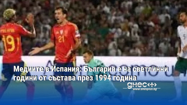 Медиите в Испания: България е на светлинни години от състава през 1994 година