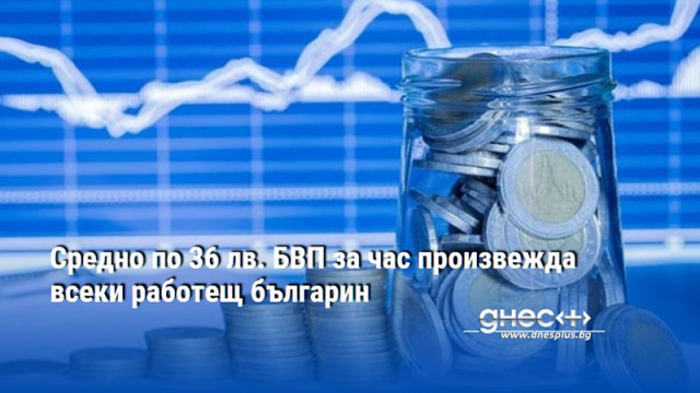 Средно по 36 лв. БВП за час произвежда всеки работещ българин