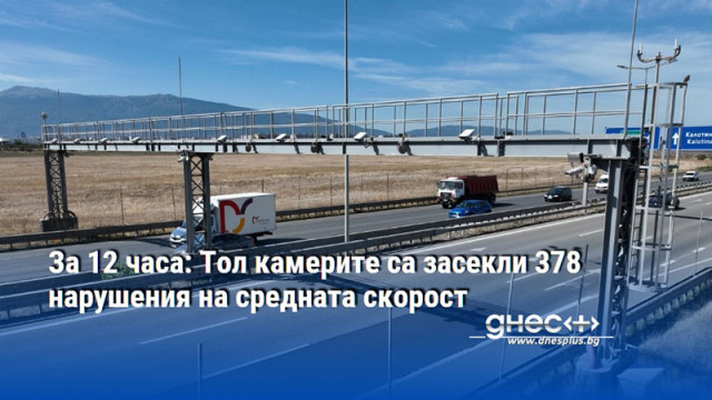 За 12 часа: Тол камерите са засекли 378 нарушения на средната скорост