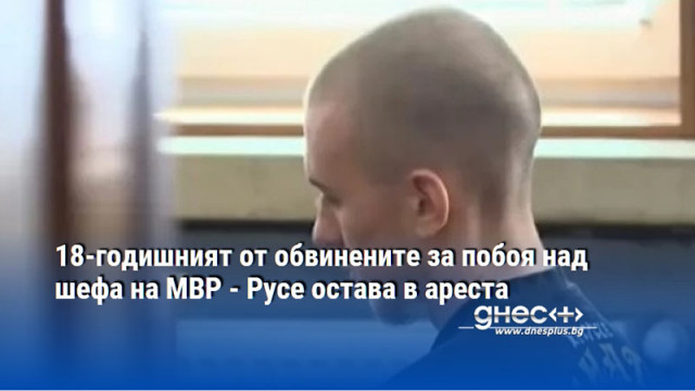18-годишният от обвинените за побоя над шефа на МВР - Русе остава в ареста
