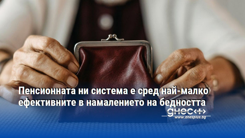 Пенсионната ни система е сред най-малко ефективните в намалението на бедността