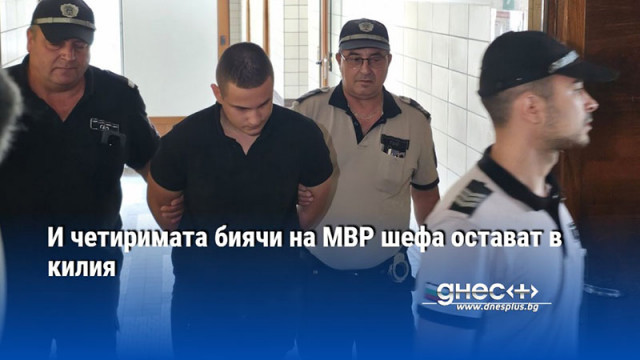 И четиримата биячи на МВР шефа остават в килия