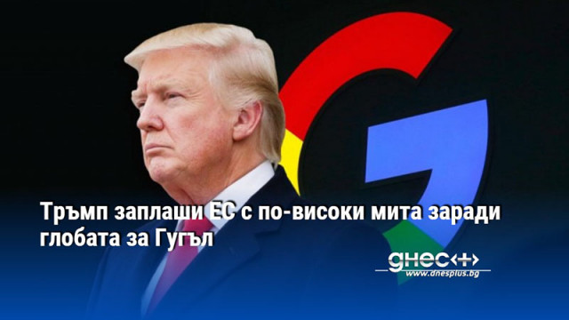 Тръмп заплаши ЕС с по-високи мита заради глобата за Гугъл