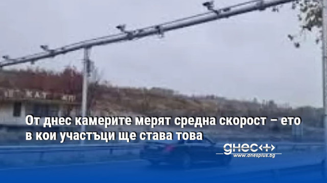От днес камерите мерят средна скорост – ето в кои участъци ще става това