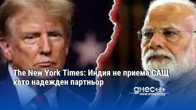 The New York Times: Индия не приема САЩ като надежден партньор