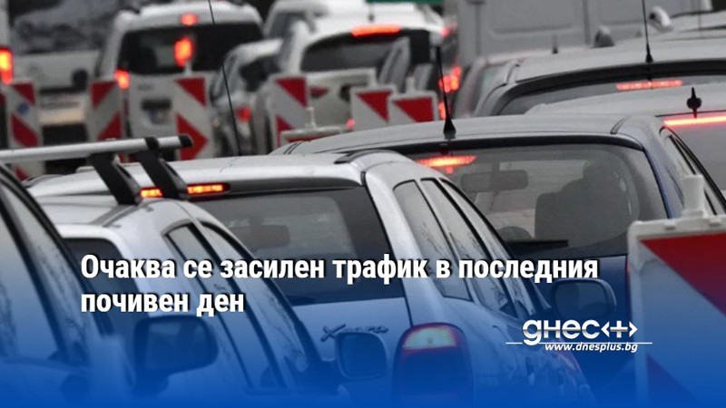 Очаква се засилен трафик в последния почивен ден