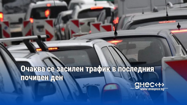 Очаква се засилен трафик в последния почивен ден
