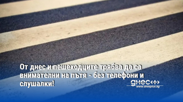 От днес и пешеходците трябва да са внимателни на пътя - без телефони и слушалки!