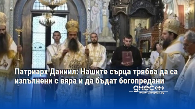 Патриарх Даниил: Нашите сърца трябва да са изпълнени с вяра и да бъдат богопредани