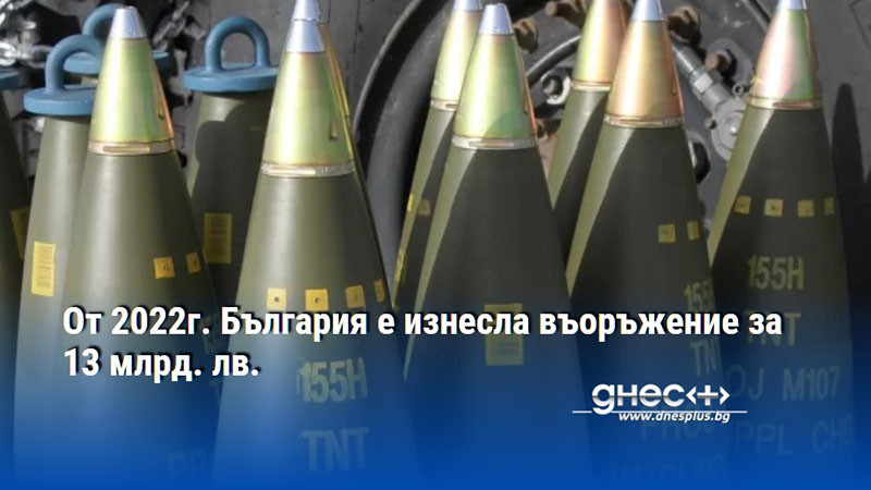 От 2022г. България е изнесла въоръжение за 13 млрд. лв.