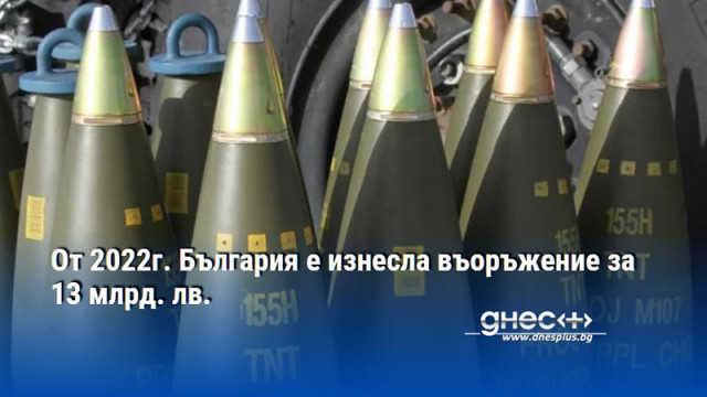 От 2022г. България е изнесла въоръжение за 13 млрд. лв.