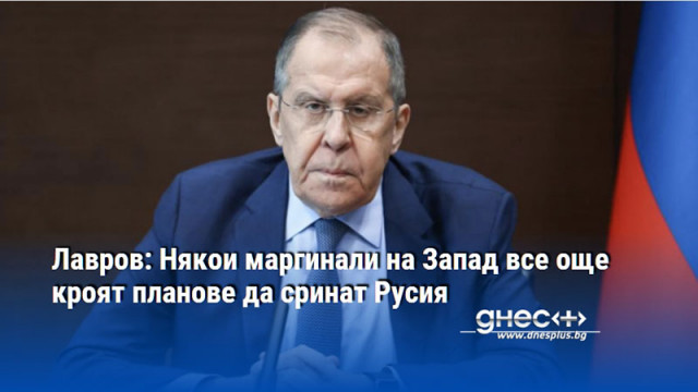 Лавров: Някои маргинали на Запад все още кроят планове да сринат Русия